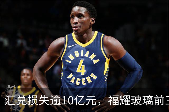汇兑损失逾10亿元，福耀玻璃前三季度实现归母净利润60亿元，同比下滑近15%